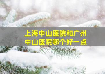 上海中山医院和广州中山医院哪个好一点