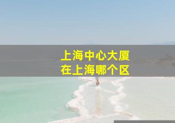 上海中心大厦在上海哪个区