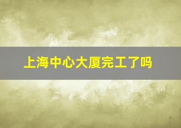 上海中心大厦完工了吗