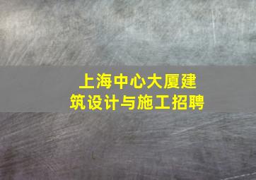 上海中心大厦建筑设计与施工招聘