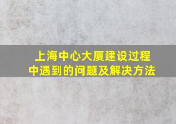 上海中心大厦建设过程中遇到的问题及解决方法