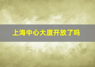 上海中心大厦开放了吗