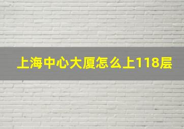 上海中心大厦怎么上118层