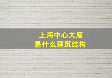 上海中心大厦是什么建筑结构