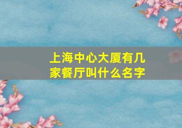 上海中心大厦有几家餐厅叫什么名字