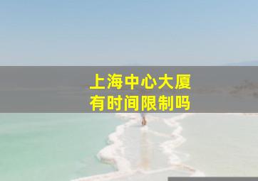 上海中心大厦有时间限制吗