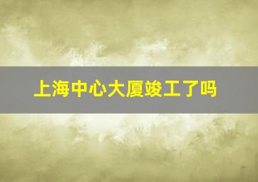 上海中心大厦竣工了吗