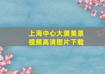 上海中心大厦美景视频高清图片下载