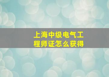 上海中级电气工程师证怎么获得