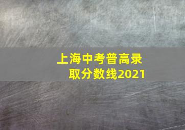 上海中考普高录取分数线2021