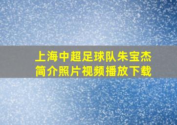 上海中超足球队朱宝杰简介照片视频播放下载