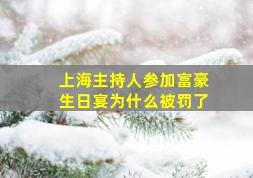 上海主持人参加富豪生日宴为什么被罚了