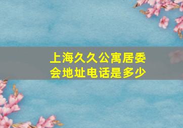 上海久久公寓居委会地址电话是多少