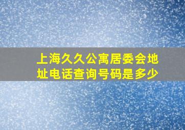 上海久久公寓居委会地址电话查询号码是多少