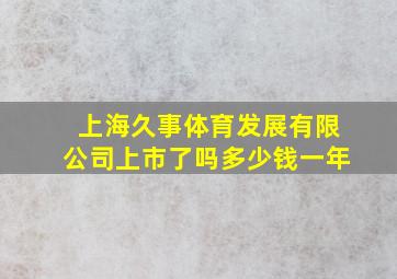 上海久事体育发展有限公司上市了吗多少钱一年