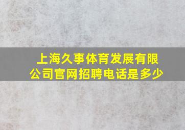 上海久事体育发展有限公司官网招聘电话是多少