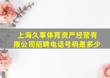 上海久事体育资产经营有限公司招聘电话号码是多少