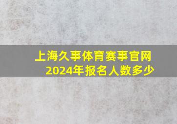 上海久事体育赛事官网2024年报名人数多少