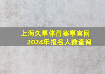 上海久事体育赛事官网2024年报名人数查询