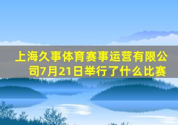 上海久事体育赛事运营有限公司7月21日举行了什么比赛