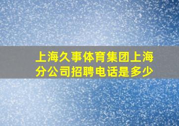 上海久事体育集团上海分公司招聘电话是多少