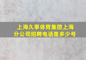 上海久事体育集团上海分公司招聘电话是多少号