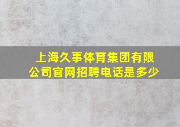 上海久事体育集团有限公司官网招聘电话是多少