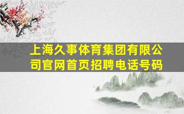 上海久事体育集团有限公司官网首页招聘电话号码