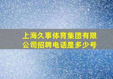 上海久事体育集团有限公司招聘电话是多少号