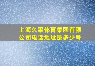 上海久事体育集团有限公司电话地址是多少号