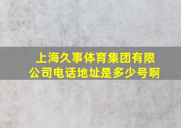 上海久事体育集团有限公司电话地址是多少号啊