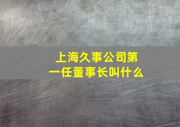 上海久事公司第一任董事长叫什么