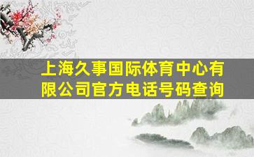 上海久事国际体育中心有限公司官方电话号码查询