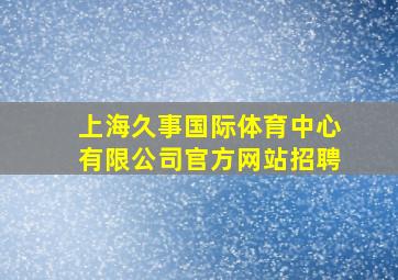 上海久事国际体育中心有限公司官方网站招聘