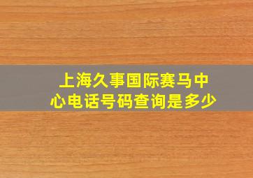 上海久事国际赛马中心电话号码查询是多少