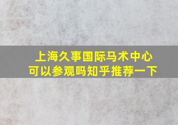 上海久事国际马术中心可以参观吗知乎推荐一下