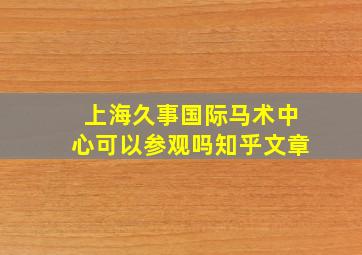 上海久事国际马术中心可以参观吗知乎文章