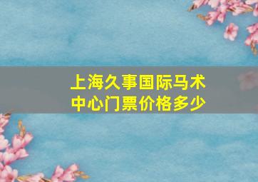 上海久事国际马术中心门票价格多少