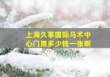 上海久事国际马术中心门票多少钱一张啊