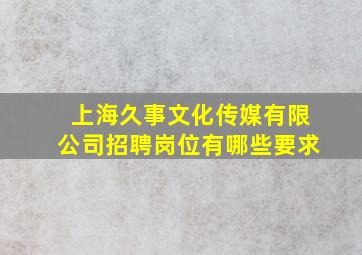 上海久事文化传媒有限公司招聘岗位有哪些要求