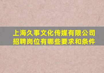 上海久事文化传媒有限公司招聘岗位有哪些要求和条件