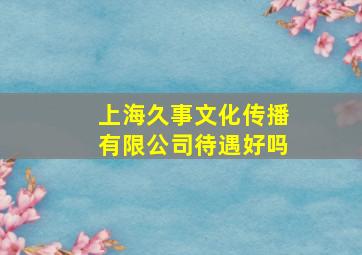 上海久事文化传播有限公司待遇好吗