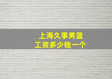 上海久事男篮工资多少钱一个