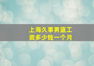 上海久事男篮工资多少钱一个月