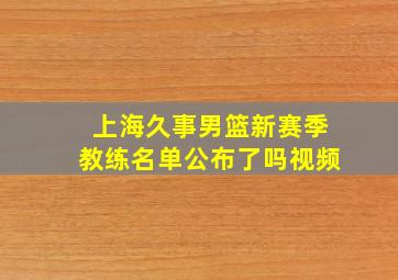 上海久事男篮新赛季教练名单公布了吗视频