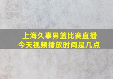 上海久事男篮比赛直播今天视频播放时间是几点