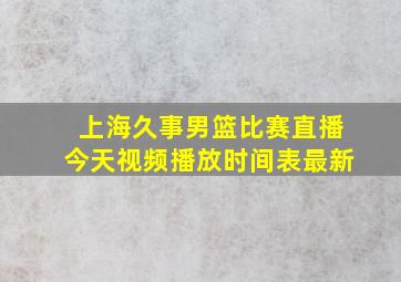 上海久事男篮比赛直播今天视频播放时间表最新