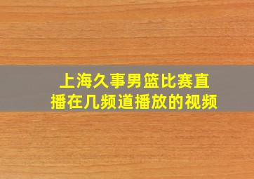 上海久事男篮比赛直播在几频道播放的视频