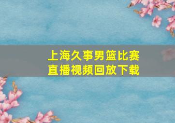 上海久事男篮比赛直播视频回放下载