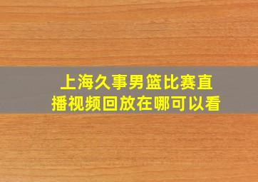 上海久事男篮比赛直播视频回放在哪可以看